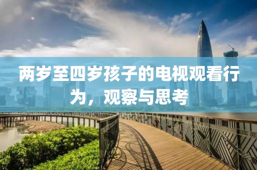两岁至四岁孩子的电视观看行为，观察与思考