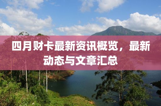 四月财卡最新资讯概览，最新动态与文章汇总