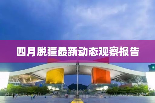 四月脱疆最新动态观察报告