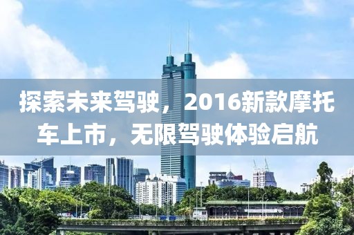 探索未来驾驶，2016新款摩托车上市，无限驾驶体验启航