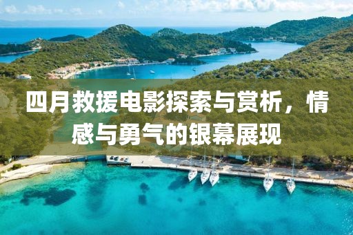 四月救援电影探索与赏析，情感与勇气的银幕展现