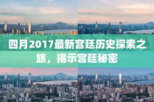 四月2017最新宫廷历史探索之旅，揭示宫廷秘密
