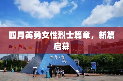 四月英勇女性烈士篇章，新篇启幕