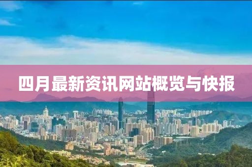 四月最新资讯网站概览与快报