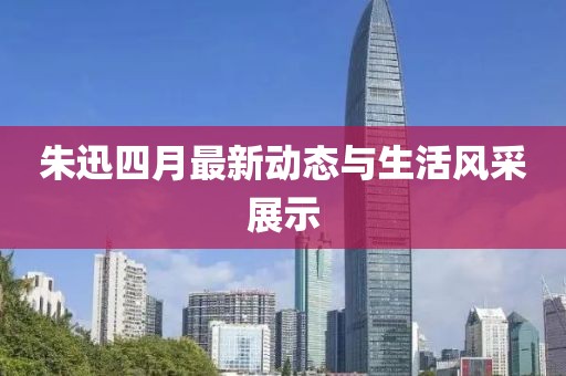 朱迅四月最新动态与生活风采展示