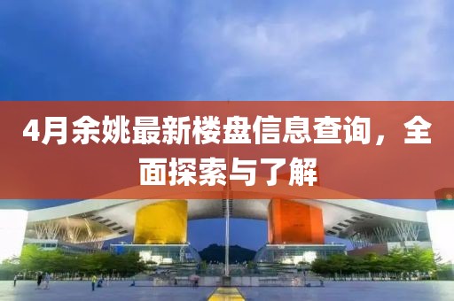 4月余姚最新楼盘信息查询，全面探索与了解