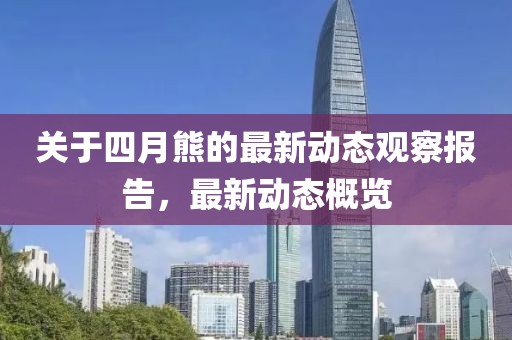 关于四月熊的最新动态观察报告，最新动态概览