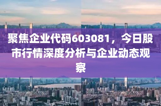 聚焦企业代码603081，今日股市行情深度分析与企业动态观察