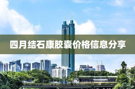 四月结石康胶囊价格信息分享
