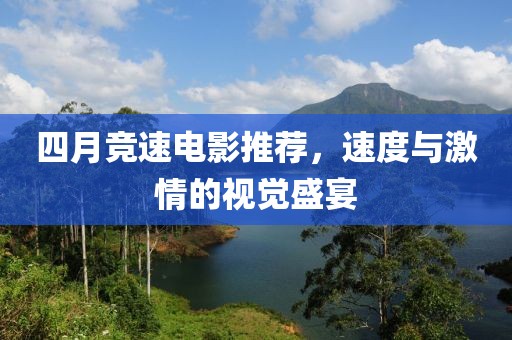 四月竞速电影推荐，速度与激情的视觉盛宴