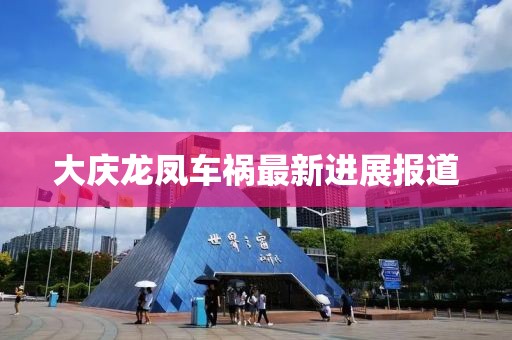 大庆龙凤车祸最新进展报道