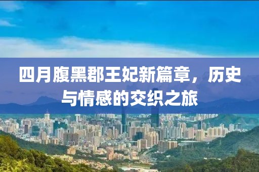 四月腹黑郡王妃新篇章，历史与情感的交织之旅