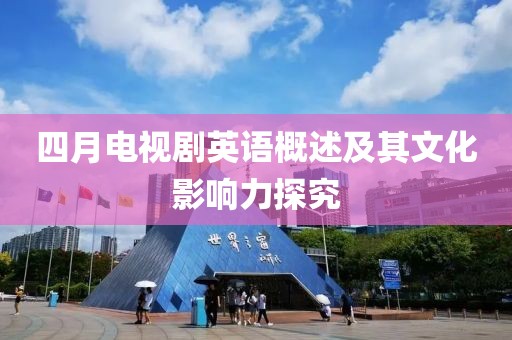 四月电视剧英语概述及其文化影响力探究