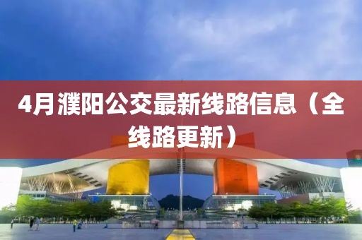 4月濮阳公交最新线路信息（全线路更新）