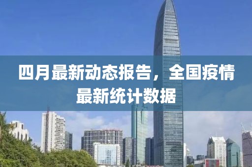 四月最新动态报告，全国疫情最新统计数据