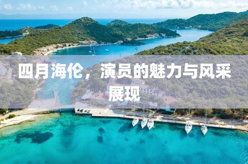 四月海伦，演员的魅力与风采展现