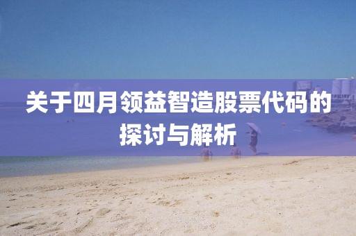 关于四月领益智造股票代码的探讨与解析