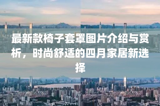 最新款椅子套罩图片介绍与赏析，时尚舒适的四月家居新选择