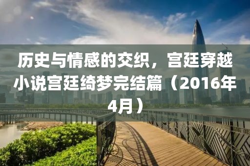 历史与情感的交织，宫廷穿越小说宫廷绮梦完结篇（2016年4月）