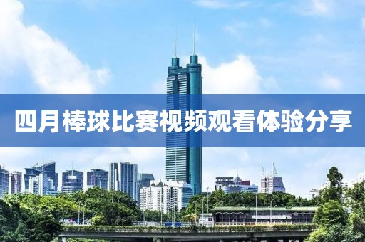 四月棒球比赛视频观看体验分享