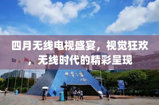 四月无线电视盛宴，视觉狂欢，无线时代的精彩呈现