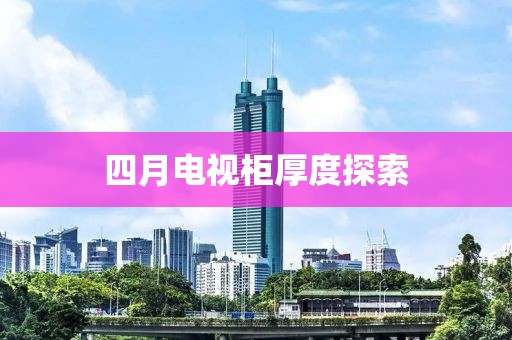 四月电视柜厚度探索