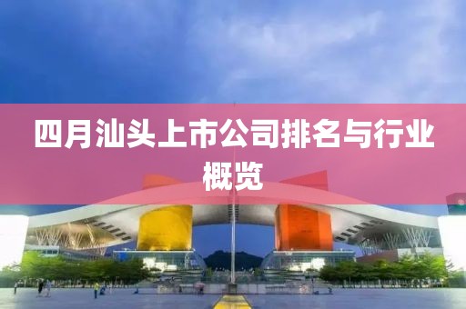 四月汕头上市公司排名与行业概览
