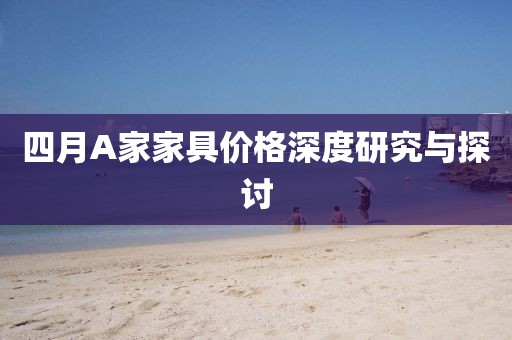 四月A家家具价格深度研究与探讨