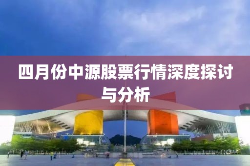 四月份中源股票行情深度探讨与分析
