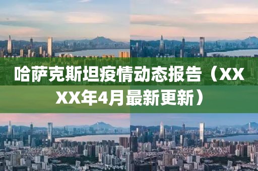 哈萨克斯坦疫情动态报告（XXXX年4月最新更新）
