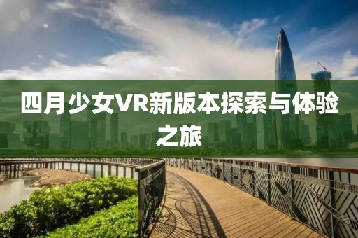 四月少女VR新版本探索与体验之旅