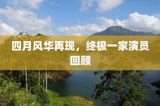 四月风华再现，终极一家演员回顾