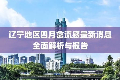 辽宁地区四月禽流感最新消息全面解析与报告