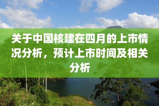 关于中国核建在四月的上市情况分析，预计上市时间及相关分析