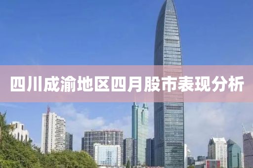四川成渝地区四月股市表现分析