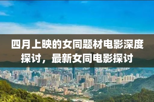 四月上映的女同题材电影深度探讨，最新女同电影探讨
