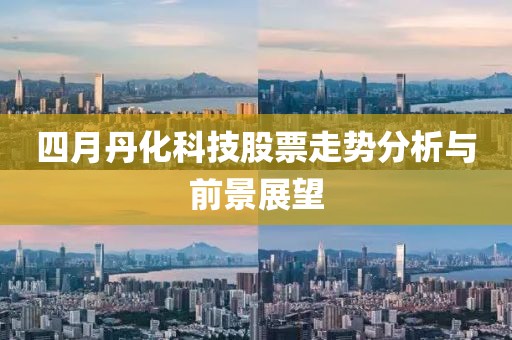 四月丹化科技股票走势分析与前景展望