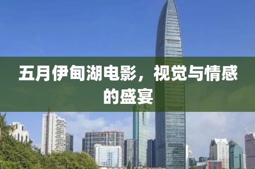 五月伊甸湖电影，视觉与情感的盛宴