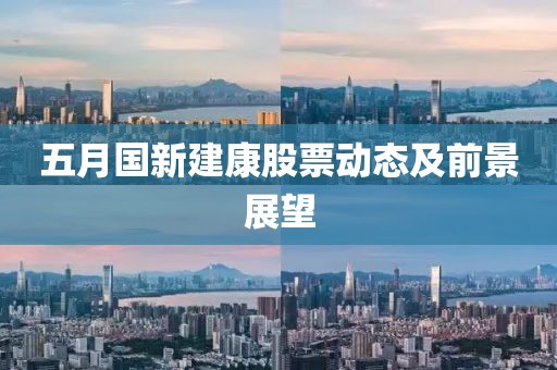 五月国新建康股票动态及前景展望