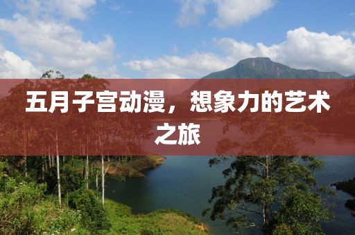 五月子宫动漫，想象力的艺术之旅