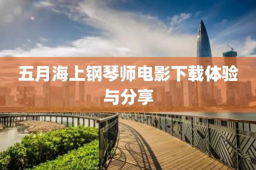 五月海上钢琴师电影下载体验与分享