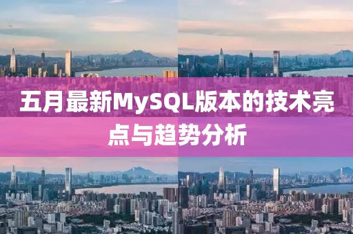 五月最新MySQL版本的技术亮点与趋势分析
