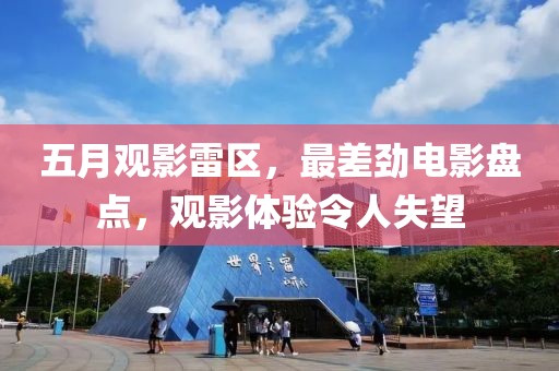 五月观影雷区，最差劲电影盘点，观影体验令人失望