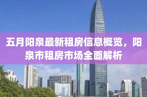 五月阳泉最新租房信息概览，阳泉市租房市场全面解析