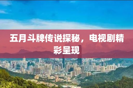 五月斗牌传说探秘，电视剧精彩呈现