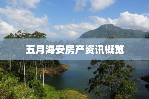 五月海安房产资讯概览