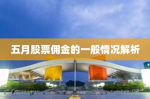 五月股票佣金的一般情况解析
