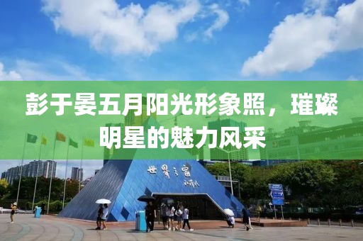 彭于晏五月阳光形象照，璀璨明星的魅力风采