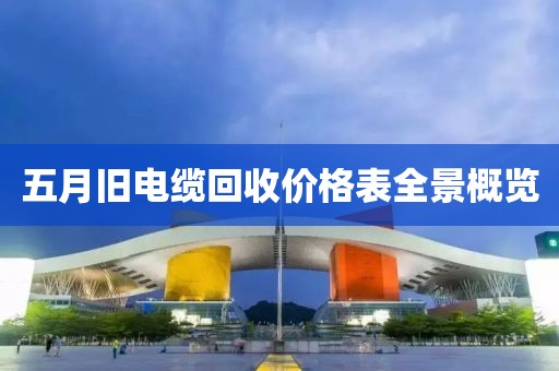 五月旧电缆回收价格表全景概览
