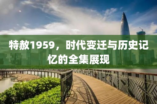 特赦1959，时代变迁与历史记忆的全集展现